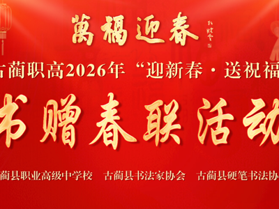 翰墨迎春添年味，书香传韵润校园——古蔺职高举办“万福迎春”书赠春联活动